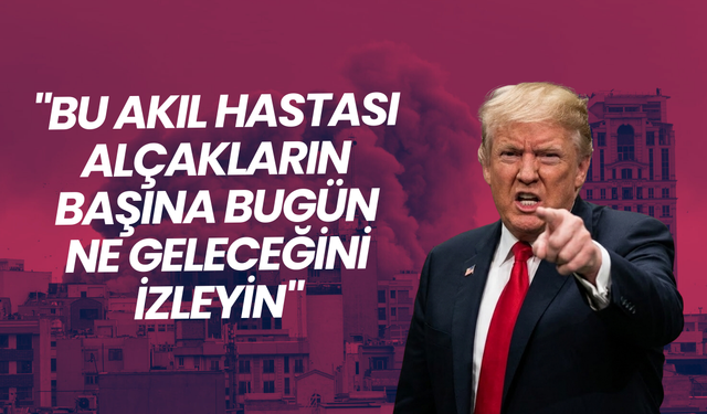 Trump: "Bu akıl hastası alçakların başına bugün ne geleceğini izleyin"