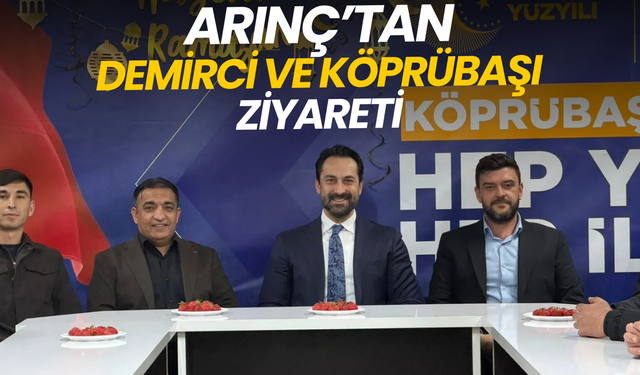 Arınç’tan Demirci ve Köprübaşı ziyareti