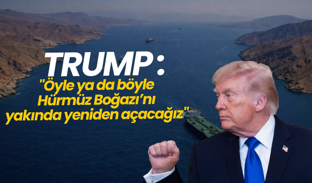 Trump: "Öyle ya da böyle, Hürmüz Boğazı’nı yakında yeniden açacağız"