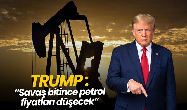 Trump: "Savaş bitince petrol düşecek"
