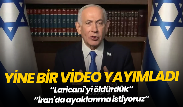 Netanyahu: "Laricani'yi öldürdük, İran'da ayaklanma istiyoruz"