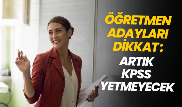 Öğretmen olmanın şartları değişti: Artık KPSS yetmeyecek