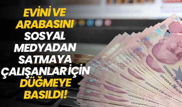 Evini ve arabasını sosyal medyadan satmaya çalışanlar için düğmeye basıldı