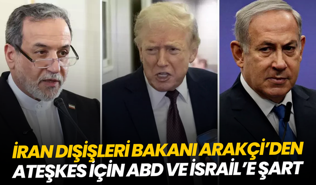 İran Dışişleri Bakanı Arakçi’den ateşkes için ABD ve İsrail’e şart