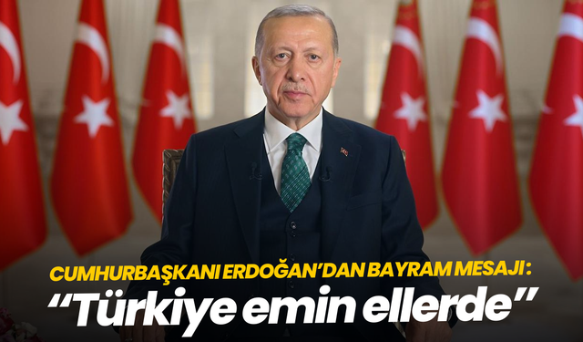 Cumhurbaşkanı Erdoğan’dan bayram mesajı: “Türkiye emin ellerde”