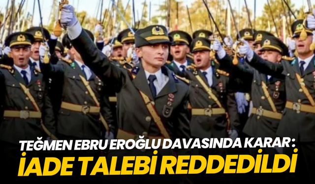 Teğmen Ebru Eroğlu davasında karar: İade talebi reddedildi