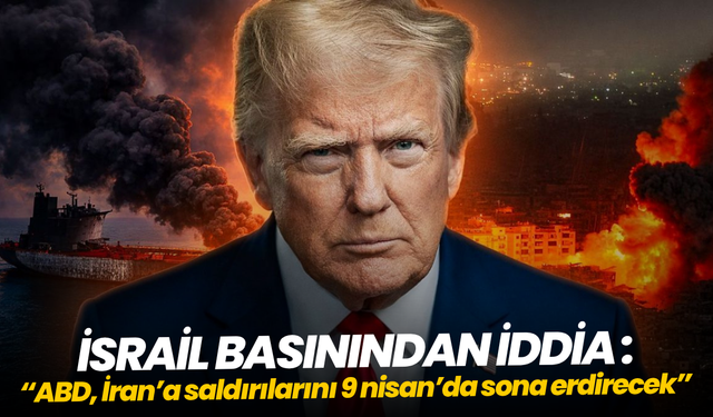 ABD’nin İran’a yönelik saldırıları 9 Nisan’da sona erdirmeyi planladığı iddiası