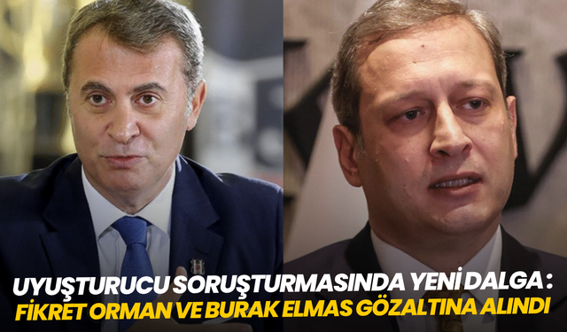 Uyuşturucu soruşturmasında yeni dalga: Fikret Orman ve Burak Elmas gözaltına alındı
