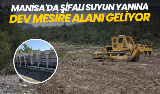 Manisa'da şifalı suyun yanına dev mesire alanı geliyor
