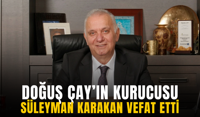 Doğuş Çay’ın kurucusu Süleyman Karakan vefat etti