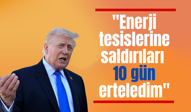 Trump: "Enerji tesislerine saldırıları 10 gün erteledim"