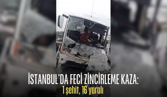 İstanbul'da feci zincirleme kaza: 1 şehit, 16 yaralı
