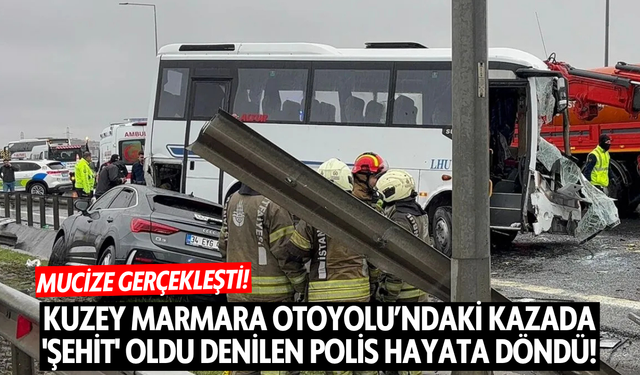 Kuzey Marmara Otoyolu’ndaki kazada 'Şehit' oldu denilen polis hayata döndü!