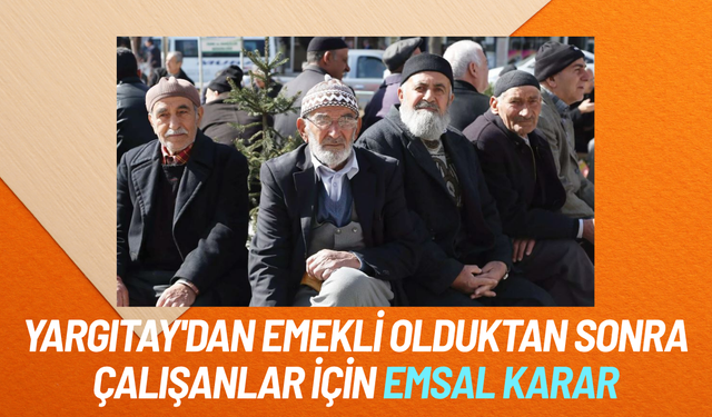 Yargıtay'dan emekli olduktan sonra çalışanlar için emsal karar