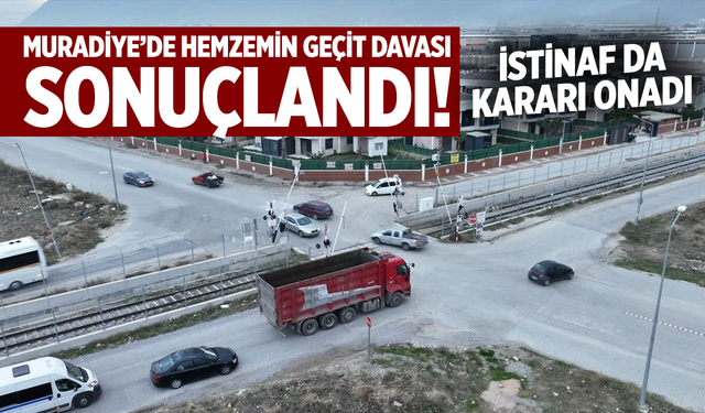 Muradiye’de Hemzemin Geçit Davası Sonuçlandı: İstinaf da Kararı Onadı
