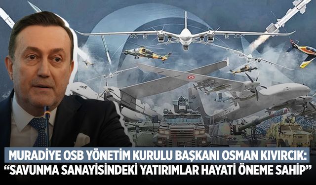 Muradiye OSB Yönetim Kurulu Başkanı Osman Kıvırcık: “Savunma sanayisindeki yatırımlar hayati öneme sahip”