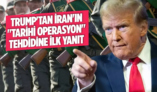 Trump'tan İran'ın "tarihi operasyon" tehdidine ilk yanıt