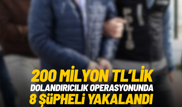 200 milyon TL’lik dolandırıcılık operasyonunda 8 şüpheli yakalandı