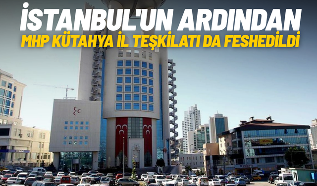 İstanbul'un ardından MHP Kütahya İl Teşkilatı da feshedildi