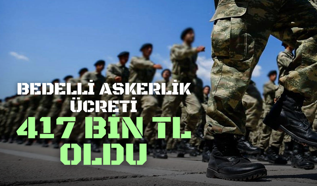 Bedelli askerlik ücreti 417 bin TL oldu