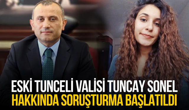 Eski Tunceli Valisi Tuncay Sonel hakkında soruşturma başlatıldı