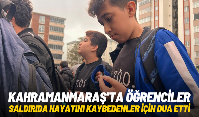 Kahramanmaraş'ta öğrenciler saldırıda hayatını kaybedenler için dua etti