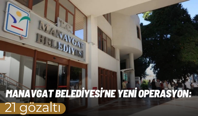 Manavgat Belediyesi’ne yeni operasyon: 21 gözaltı