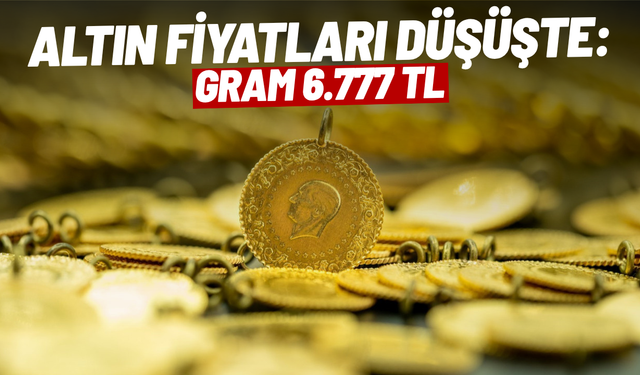 Altın fiyatları düşüşte: Gram 6.777 TL