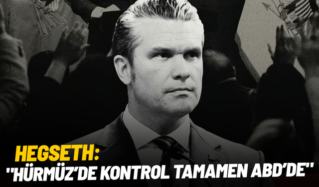 Hegseth: "Hürmüz’de kontrol ABD’de"