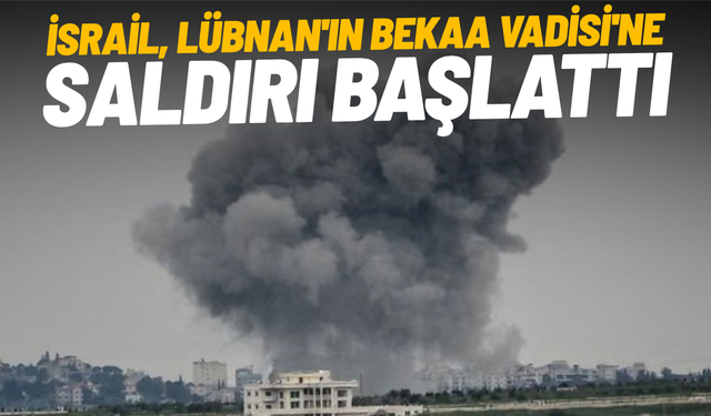 İsrail, Lübnan'ın Bekaa Vadisi'ne saldırı başlattı