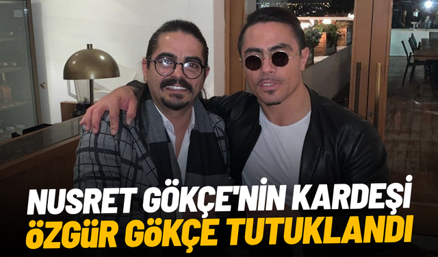 Nusret Gökçe'nin kardeşi Özgür Gökçe tutuklandı