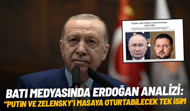 Batı medyasında Erdoğan analizi: "Putin ve Zelensky’i masaya oturtabilecek tek isim"
