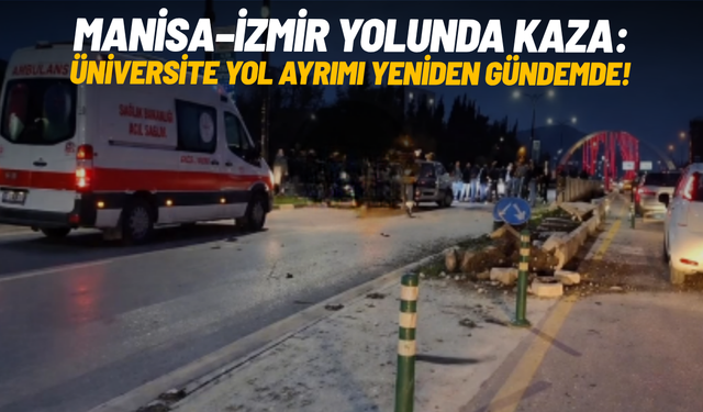 Manisa–İzmir yolunda kaza: Üniversite yol ayrımı yeniden gündemde