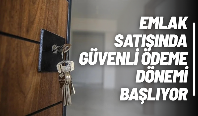 Emlak satışında güvenli ödeme dönemi başlıyor