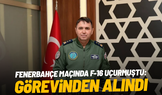 Fenerbahçe maçında F-16 uçuşu: Tümgeneral Mete Kuş görevden alındı