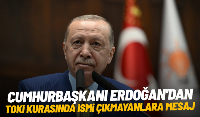 Cumhurbaşkanı Erdoğan'dan TOKİ kurasında ismi çıkmayanlara mesaj