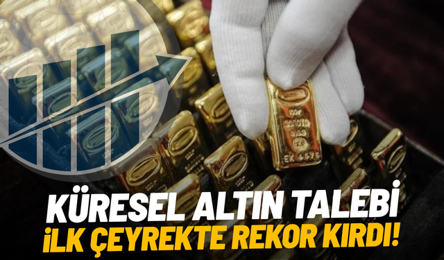 Küresel altın talebi ilk çeyrekte rekor kırdı