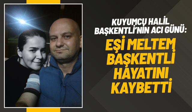 Kuyumcu Halil Başkentli’nin acı günü: Eşi Meltem Başkentli hayatını kaybetti