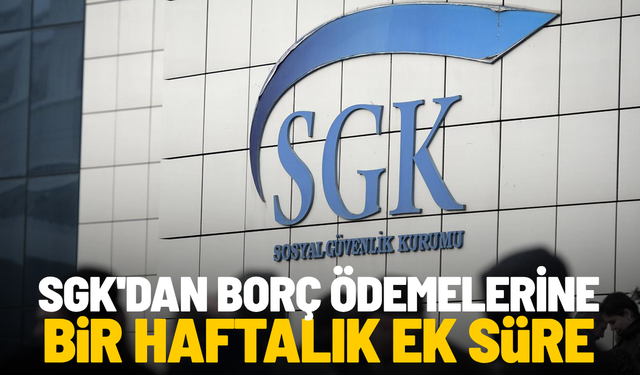 SGK'dan borç ödemelerine bir haftalık ek süre