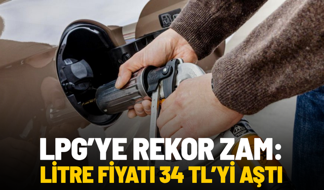 LPG’ye rekor zam: Fiyat 34 TL’yi aştı