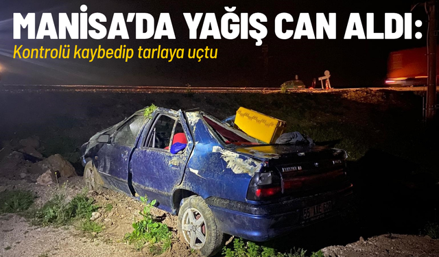 Kırkağaç'ta yağış nedeniyle tarlaya uçan otomobildeki 1 kişi öldü, 1 kişi de yaralandı
