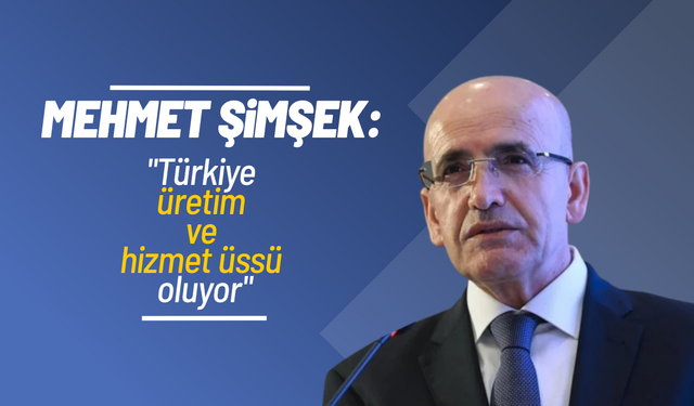 Mehmet Şimşek: "Türkiye üretim ve hizmet üssü oluyor"