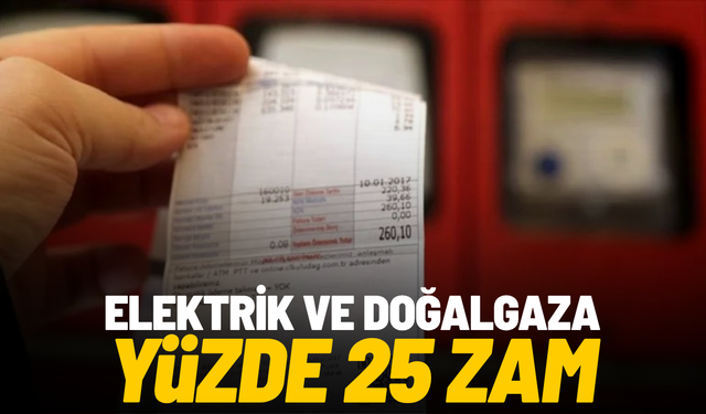 Elektrik ve doğalgaza yüzde 25 zam