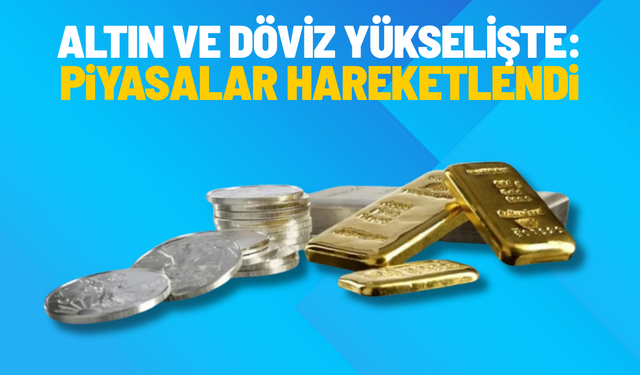Altın ve döviz yükselişte: Piyasalar hareketlendi