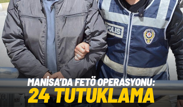Manisa’da FETÖ operasyonu: 24 tutuklama