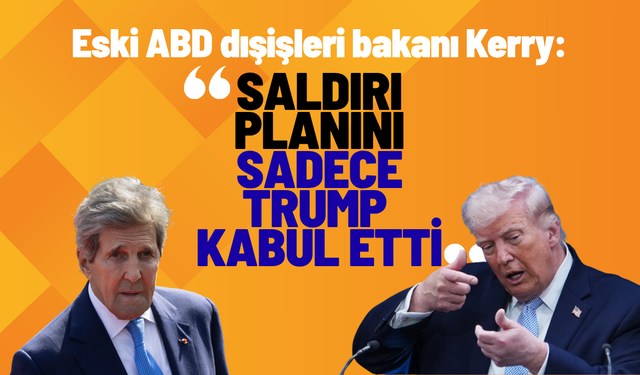 Eski ABD dışişleri bakanı Kerry: "Saldırı planını sadece Trump kabul etti”