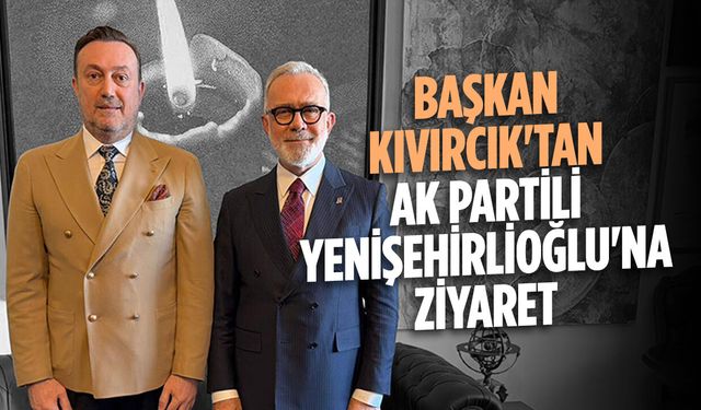 Başkan Kıvırcık'tan AK Partili Yenişehirlioğlu'na ziyaret