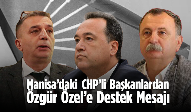 Manisa’daki CHP’li Başkanlardan Özgür Özel’e Destek Mesajı