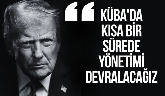Trump: "Küba'da kısa bir sürede yönetimi devralacağız"