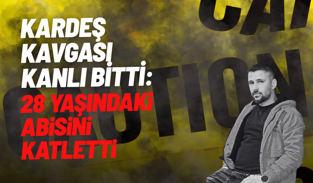 Kardeş kavgası kanlı bitti: 28 yaşındaki abisini katletti